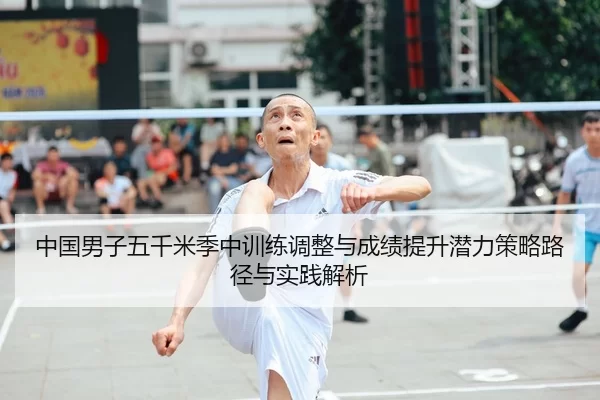 中国男子五千米季中训练调整与成绩提升潜力策略路径与实践解析